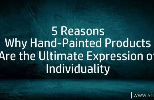 5 Reasons Why Hand-Painted Product Is the Ultimate Expression of Individuality